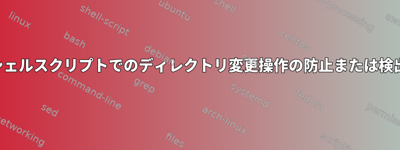 シェルスクリプトでのディレクトリ変更操作の防止または検出