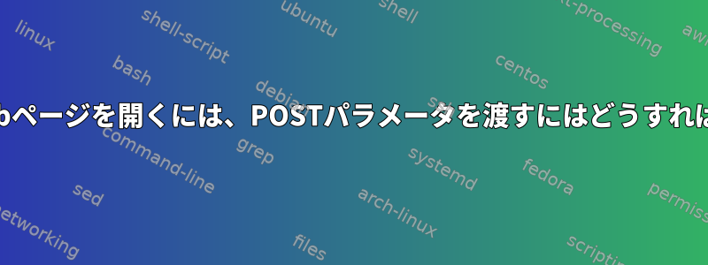 ブラウザでWebページを開くには、POSTパラメータを渡すにはどうすればよいですか？