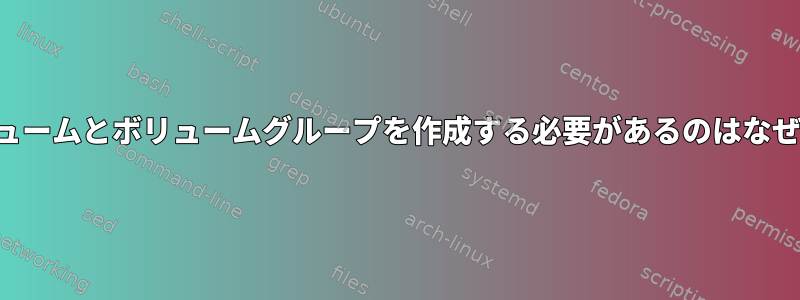 物理ボリュームとボリュームグループを作成する必要があるのはなぜですか？