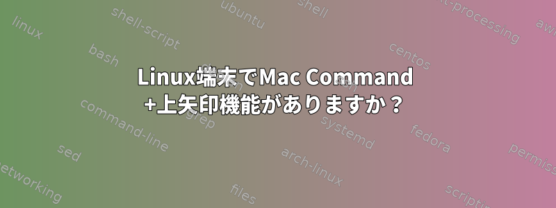 Linux端末でMac Command +上矢印機能がありますか？