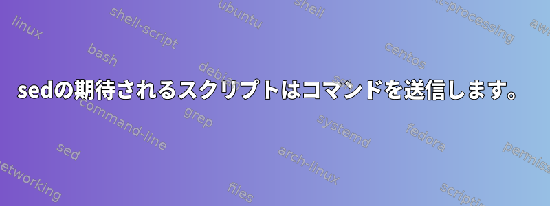 sedの期待されるスクリプトはコマンドを送信します。