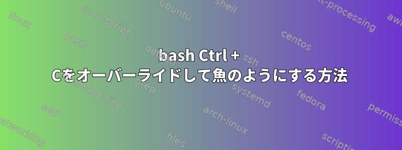 bash Ctrl + Cをオーバーライドして魚のようにする方法