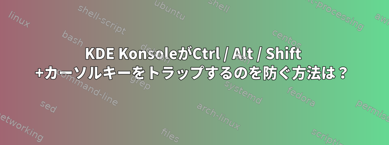 KDE KonsoleがCtrl / Alt / Shift +カーソルキーをトラップするのを防ぐ方法は？