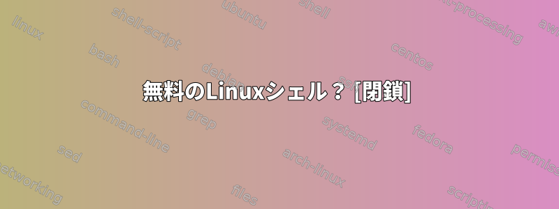 無料のLinuxシェル？ [閉鎖]