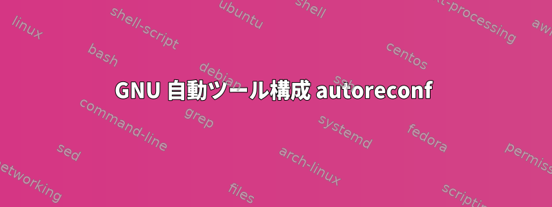 GNU 自動ツール構成 autoreconf