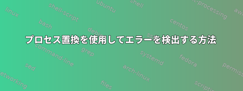 プロセス置換を使用してエラーを検出する方法