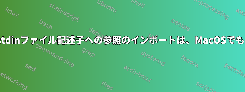 Node.jsプロセスのstdinファイル記述子への参照のインポートは、MacOSでも動作するはずです。