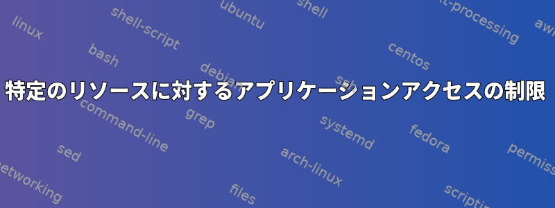 特定のリソースに対するアプリケーションアクセスの制限