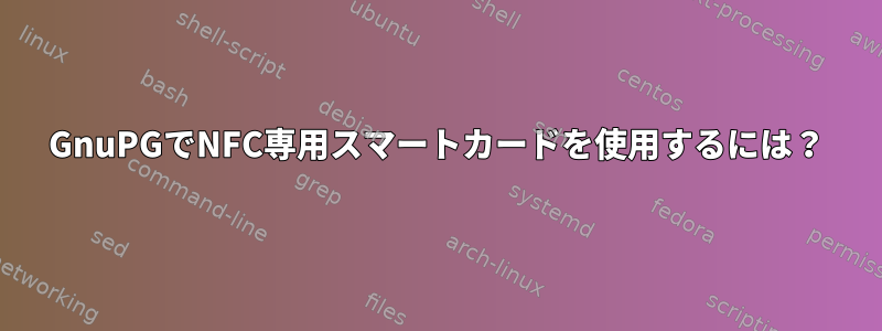 GnuPGでNFC専用スマートカードを使用するには？