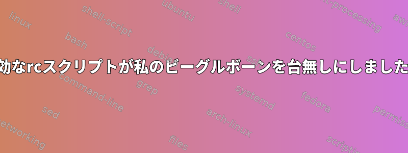 無効なrcスクリプトが私のビーグルボーンを台無しにしました。