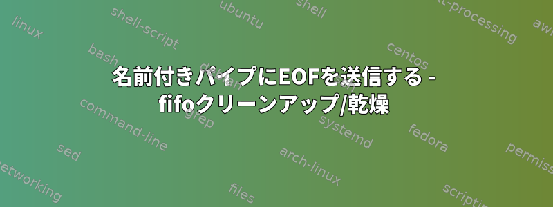 名前付きパイプにEOFを送信する - fifoクリーンアップ/乾燥