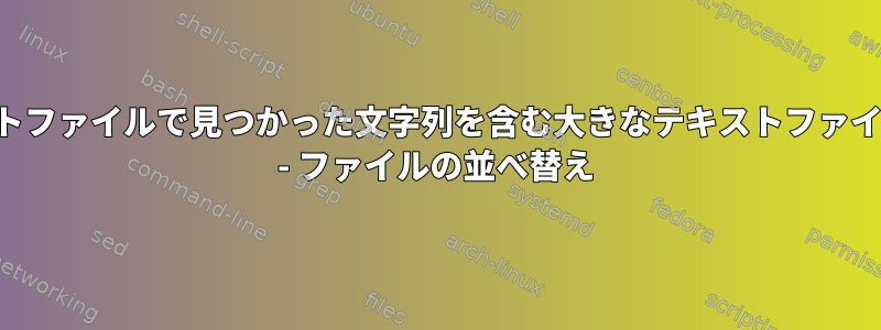 別の大きなテキストファイルで見つかった文字列を含む大きなテキストファイルの行を削除する - ファイルの並べ替え