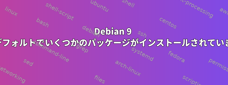 Debian 9 にはデフォルトでいくつかのパッケージがインストールされています。