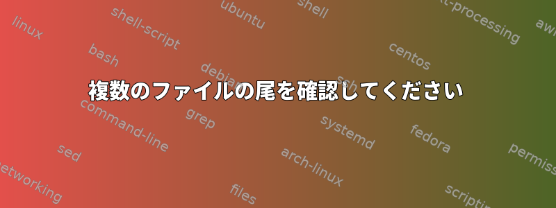 複数のファイルの尾を確認してください