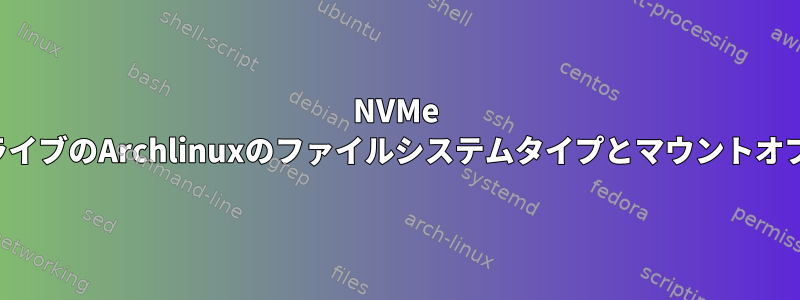 NVMe SSDドライブのArchlinuxのファイルシステムタイプとマウントオプション