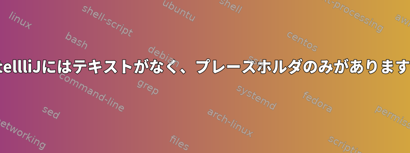 IntellliJにはテキストがなく、プレースホルダのみがあります。