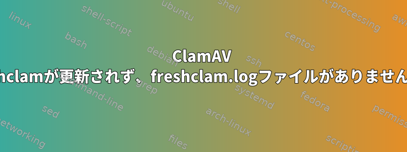 ClamAV Freshclamが更新されず、freshclam.logファイルがありませんか？