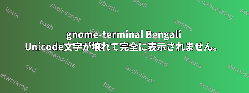 gnome-terminal Bengali Unicode文字が壊れて完全に表示されません。