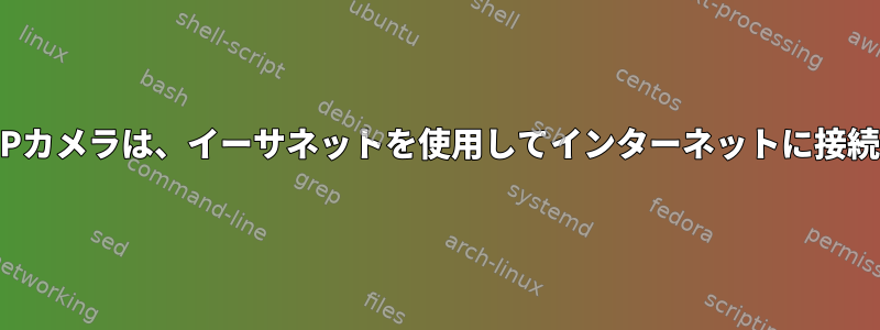 Linux搭載のIPカメラは、イーサネットを使用してインターネットに接続できません。