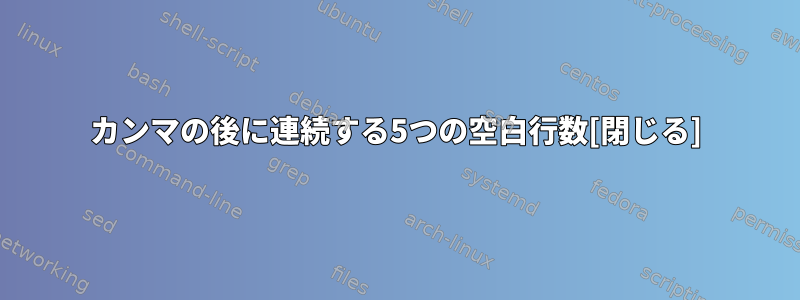 カンマの後に連続する5つの空白行数[閉じる]