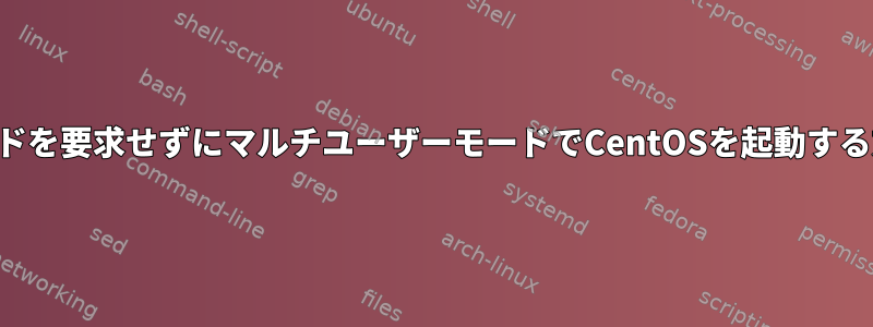 パスワードを要求せずにマルチユーザーモードでCentOSを起動する方法は？