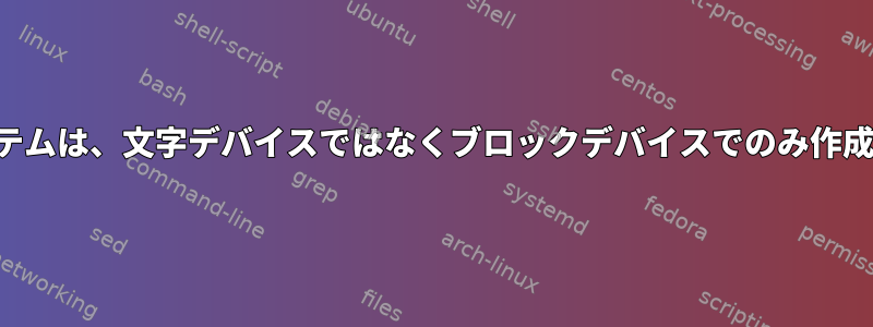 ファイルシステムは、文字デバイスではなくブロックデバイスでのみ作成できますか？