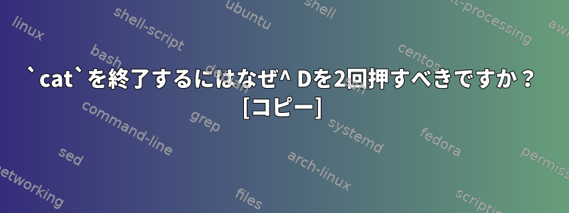 `cat`を終了するにはなぜ^ Dを2回押すべきですか？ [コピー]