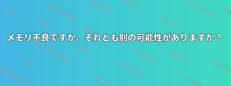 メモリ不良ですか、それとも別の可能性がありますか？