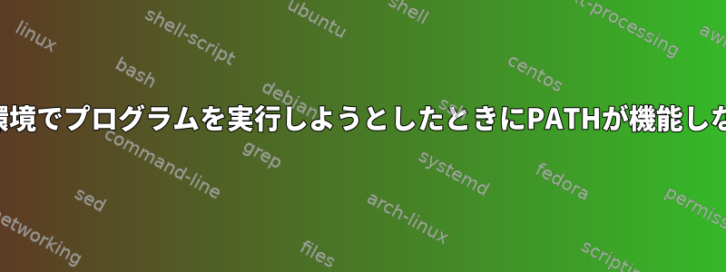 環境を追加してその環境でプログラムを実行しようとしたときにPATHが機能しないのはなぜですか？