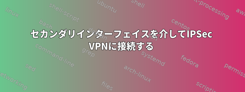 セカンダリインターフェイスを介してIPSec VPNに接続する