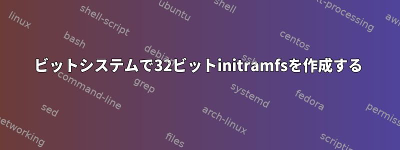 64ビットシステムで32ビットinitramfsを作成する