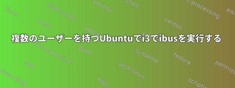 複数のユーザーを持つUbuntuでi3でibusを実行する