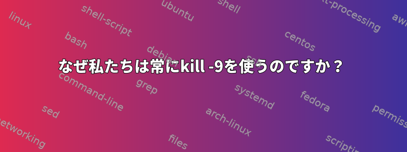 なぜ私たちは常にkill -9を使うのですか？