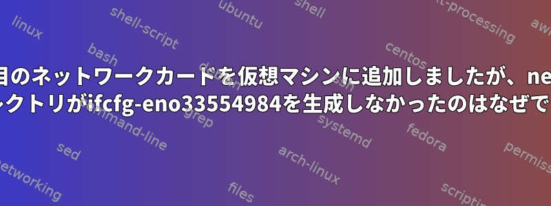 VMwareが2番目のネットワークカードを仮想マシンに追加しましたが、network-scripts /ディレクトリがifcfg-eno33554984を生成しなかったのはなぜですか？