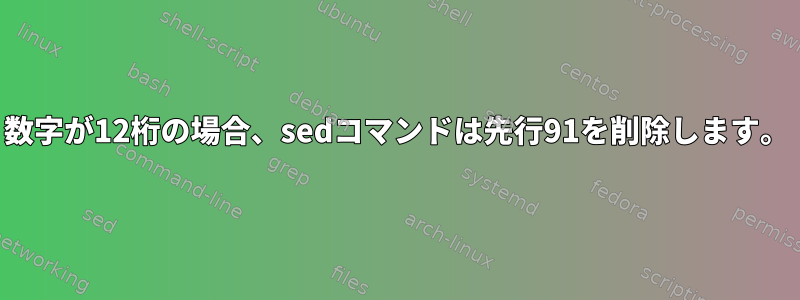 数字が12桁の場合、sedコマンドは先行91を削除します。