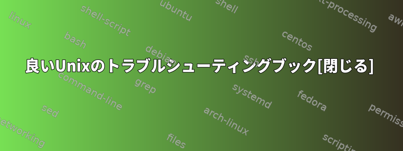 良いUnixのトラブルシューティングブック[閉じる]