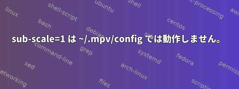 sub-scale=1 は ~/.mpv/config では動作しません。