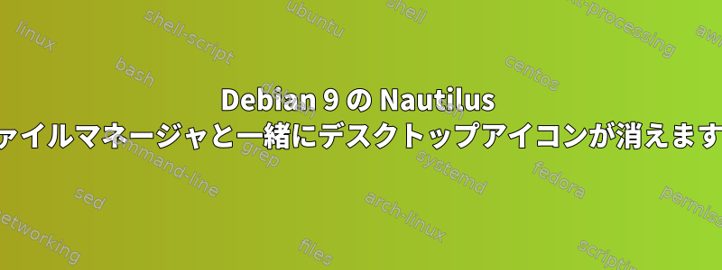 Debian 9 の Nautilus ファイルマネージャと一緒にデスクトップアイコンが消えます。