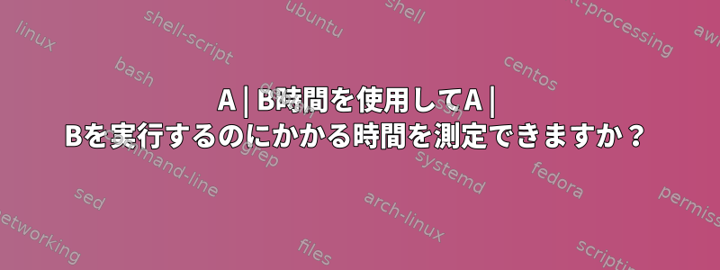 A | B時間を使用してA | Bを実行するのにかかる時間を測定できますか？