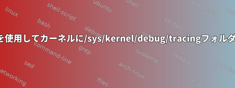 yoctoプロジェクトを使用してカーネルに/sys/kernel/debug/tracingフォルダを作成する方法は？
