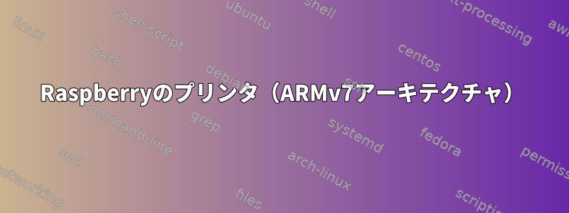 Raspberryのプリンタ（ARMv7アーキテクチャ）