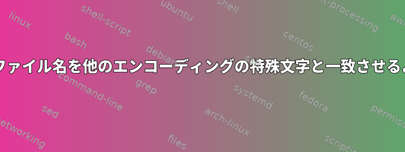 bashスクリプトがファイル名を他のエンコーディングの特殊文字と一致させるように強制します。