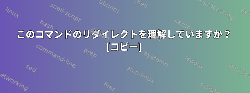 このコマンドのリダイレクトを理解していますか？ [コピー]