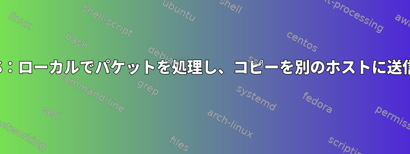 IPTABLES：ローカルでパケットを処理し、コピーを別のホストに送信します。