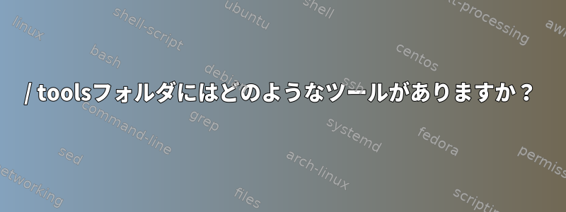 / toolsフォルダにはどのようなツールがありますか？