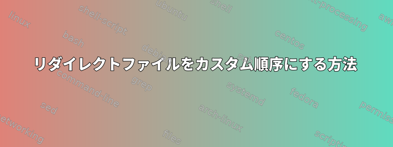 リダイレクトファイルをカスタム順序にする方法