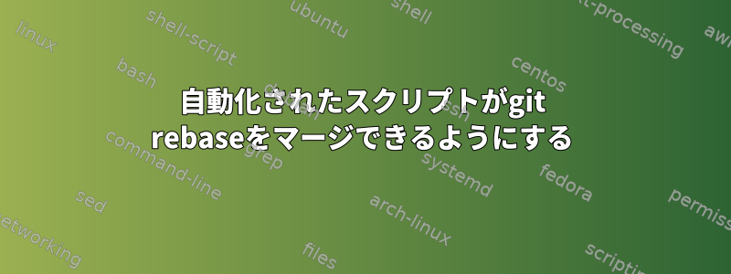 自動化されたスクリプトがgit rebaseをマージできるようにする