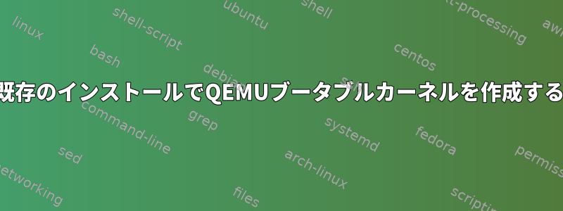 既存のインストールでQEMUブータブルカーネルを作成する