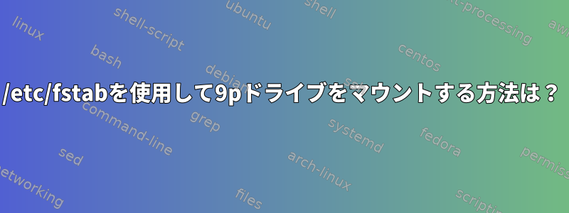 /etc/fstabを使用して9pドライブをマウントする方法は？