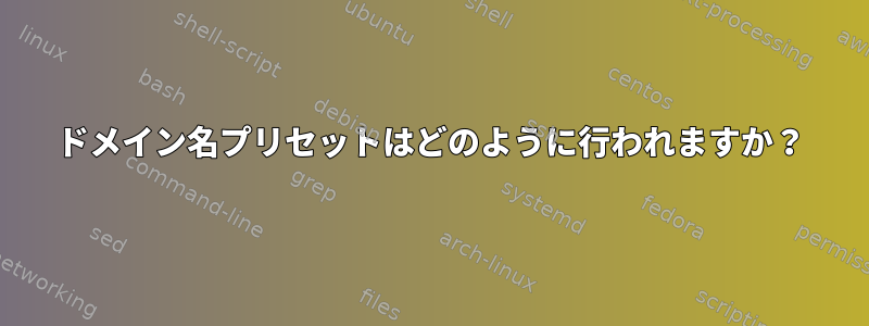 ドメイン名プリセットはどのように行われますか？